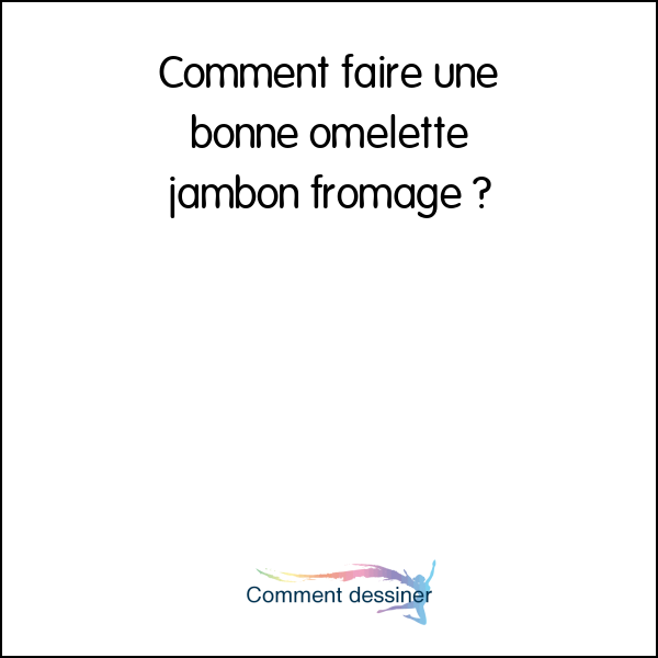 Comment faire une bonne omelette jambon fromage